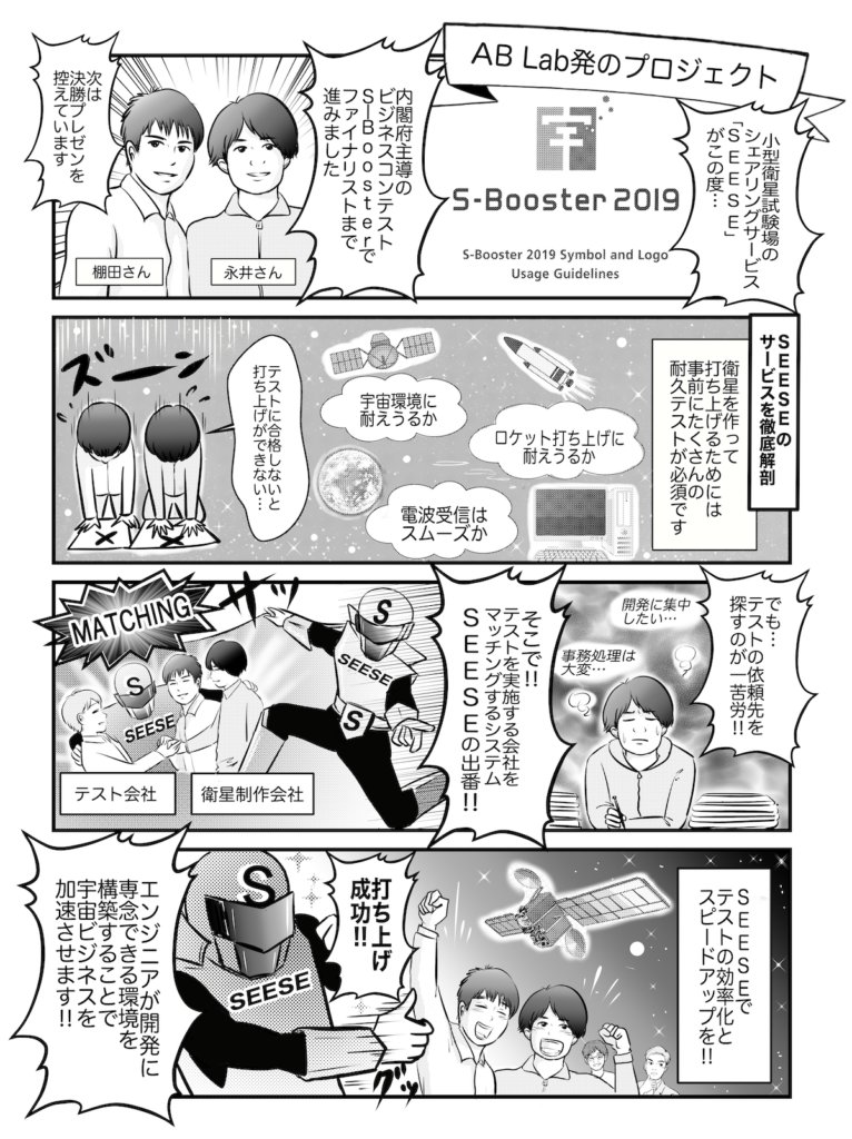 マンガ「宇宙ビジネスサロンABLabとは？第4話 SEESE」。棚田さんと永井さんが内閣府主導のビジネスコンテスト「S-Booster 2019」でファイナリストまで進み、小型衛星試験場のシェアリングサービス「SEESE」を紹介。人工衛星は打ち上げ前に宇宙環境・ロケット打ち上げの衝撃・電波受信などの耐久テストが必須だが、テスト先を探すのが一苦労。SEESEはテストを実施する会社とマッチングするシステムで、テストの効率化とスピードアップを実現し、宇宙エンジニアが開発に専念できる環境をつくる