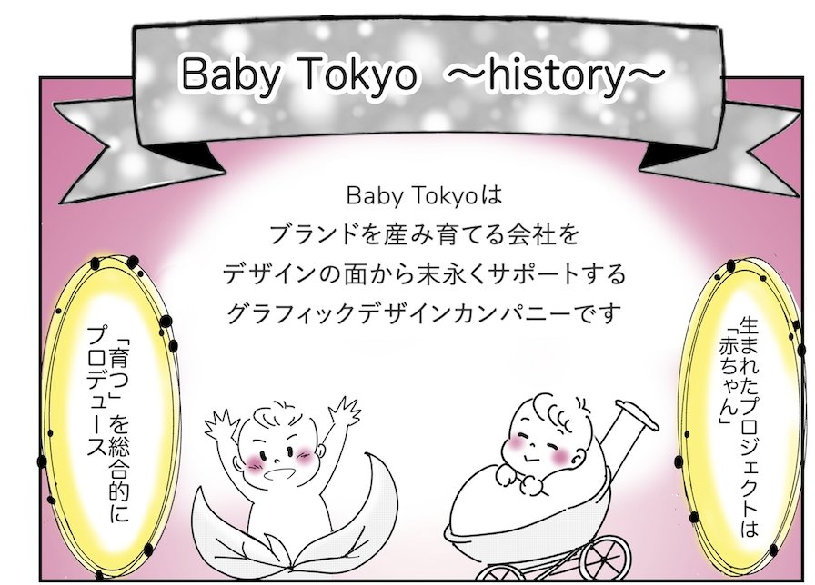 株式会社Baby Tokyo様の会社紹介マンガ「マンガでわかる株式会社Baby Tokyo！」 の1ページ目冒頭の拡大。「Baby Tokyo 〜history〜」の見出しと、ブランドを産み育てる会社をデザイン面から末永くサポートするグラフィックデザインカンパニーだという紹介文、生まれたプロジェクトを赤ちゃんに見立てたイラスト